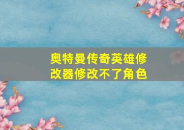 奥特曼传奇英雄修改器修改不了角色