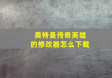 奥特曼传奇英雄的修改器怎么下载