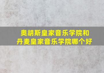 奥胡斯皇家音乐学院和丹麦皇家音乐学院哪个好