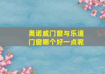 奥诺威门窗与乐道门窗哪个好一点呢