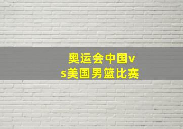 奥运会中国vs美国男篮比赛