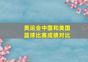 奥运会中国和美国篮球比赛成绩对比