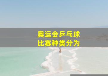 奥运会乒乓球比赛种类分为