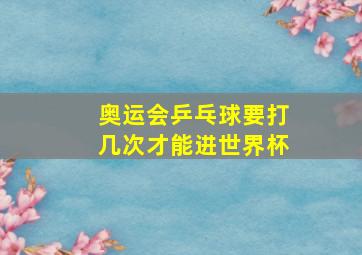 奥运会乒乓球要打几次才能进世界杯