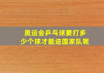 奥运会乒乓球要打多少个球才能进国家队呢