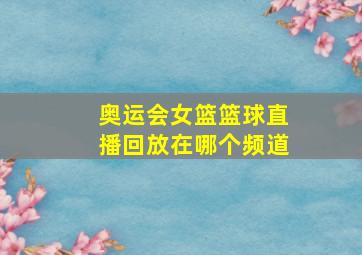 奥运会女篮篮球直播回放在哪个频道