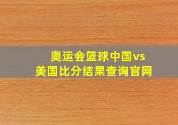 奥运会篮球中国vs美国比分结果查询官网