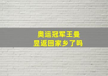 奥运冠军王曼昱返回家乡了吗