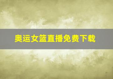 奥运女篮直播免费下载