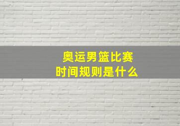 奥运男篮比赛时间规则是什么