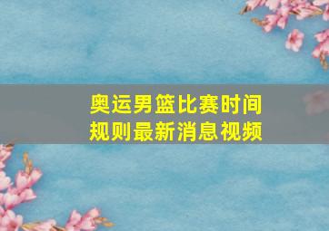 奥运男篮比赛时间规则最新消息视频