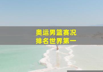 奥运男篮赛况排名世界第一