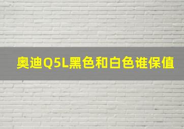 奥迪Q5L黑色和白色谁保值