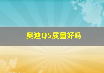 奥迪Q5质量好吗