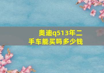 奥迪q513年二手车能买吗多少钱