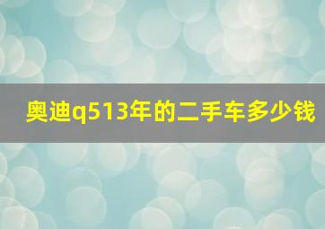 奥迪q513年的二手车多少钱