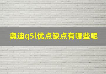 奥迪q5l优点缺点有哪些呢