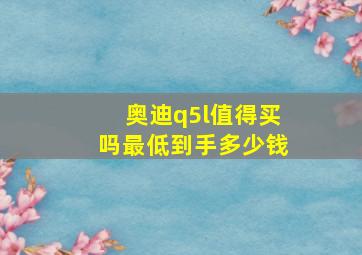 奥迪q5l值得买吗最低到手多少钱