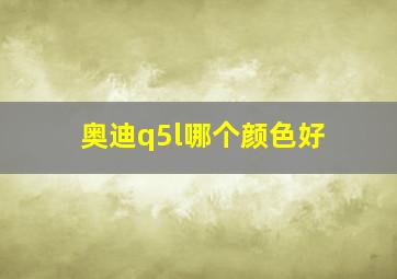 奥迪q5l哪个颜色好