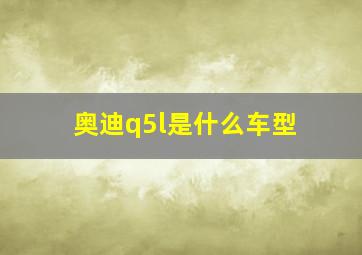 奥迪q5l是什么车型