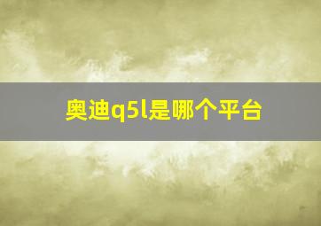 奥迪q5l是哪个平台