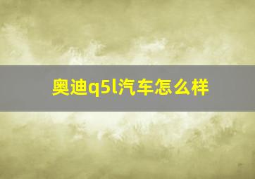 奥迪q5l汽车怎么样