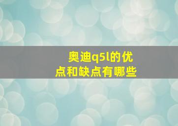 奥迪q5l的优点和缺点有哪些