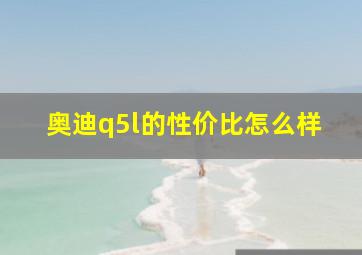 奥迪q5l的性价比怎么样