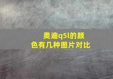 奥迪q5l的颜色有几种图片对比