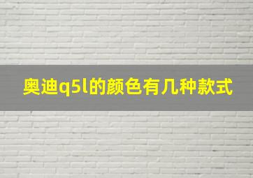 奥迪q5l的颜色有几种款式