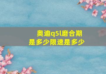 奥迪q5l磨合期是多少限速是多少