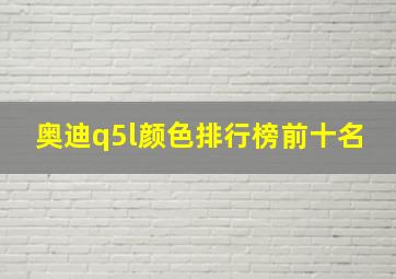 奥迪q5l颜色排行榜前十名