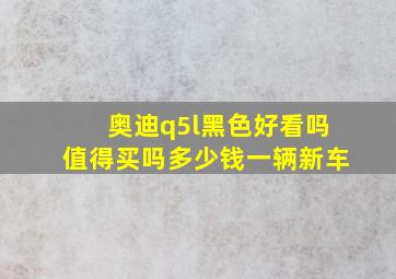 奥迪q5l黑色好看吗值得买吗多少钱一辆新车