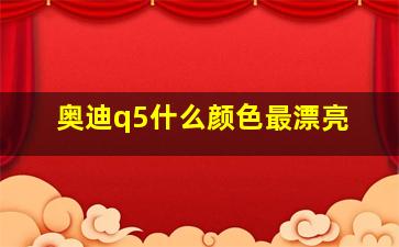 奥迪q5什么颜色最漂亮