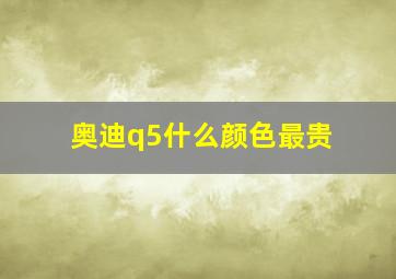 奥迪q5什么颜色最贵