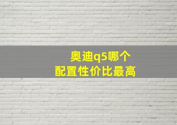 奥迪q5哪个配置性价比最高