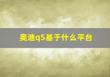 奥迪q5基于什么平台