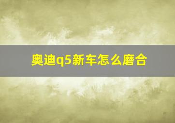 奥迪q5新车怎么磨合