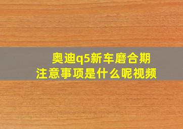 奥迪q5新车磨合期注意事项是什么呢视频