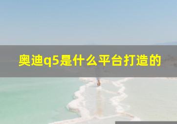 奥迪q5是什么平台打造的