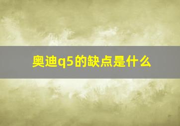 奥迪q5的缺点是什么