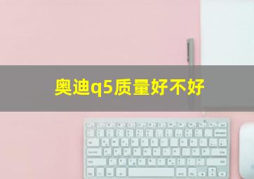 奥迪q5质量好不好