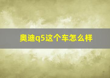 奥迪q5这个车怎么样