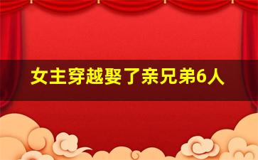 女主穿越娶了亲兄弟6人