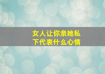 女人让你亲她私下代表什么心情