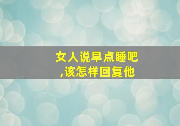 女人说早点睡吧,该怎样回复他