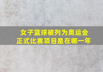 女子篮球被列为奥运会正式比赛项目是在哪一年