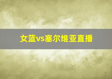 女篮vs塞尔维亚直播