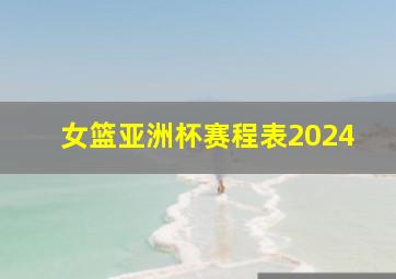 女篮亚洲杯赛程表2024