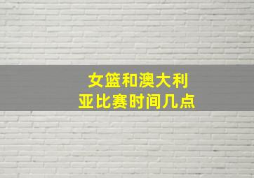 女篮和澳大利亚比赛时间几点